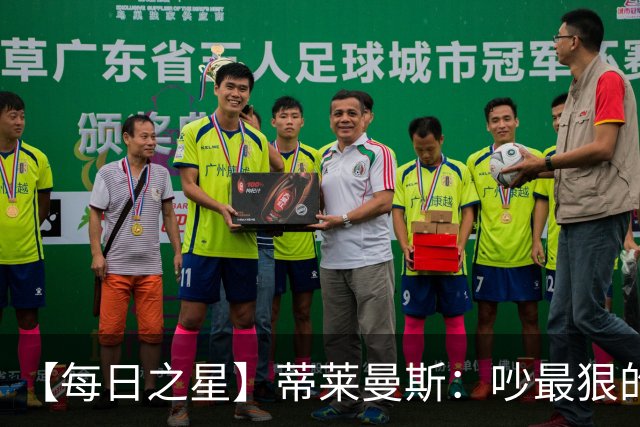 【每日之星】蒂莱曼斯：吵最狠的架进最绝的球 从内讧主角到球队英雄
