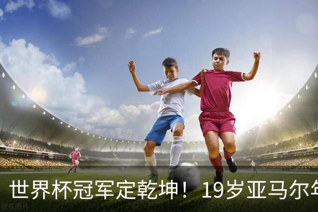 世界杯冠军定乾坤！19岁亚马尔年度金球奖稳了？