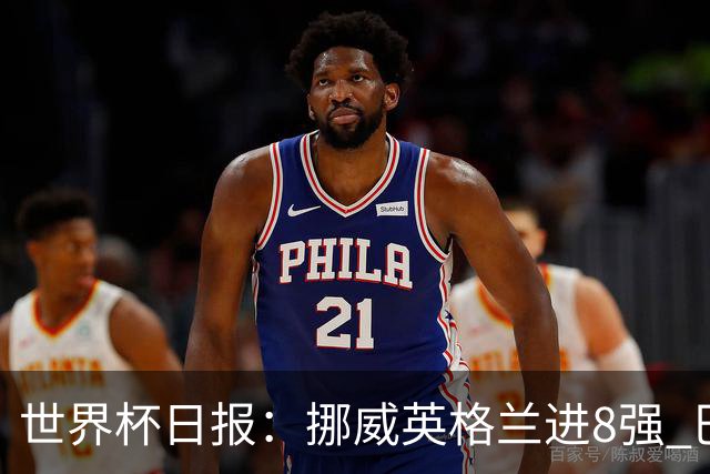 世界杯日报：挪威英格兰进8强 巴洛贡红牌禁赛延期震惊足坛
