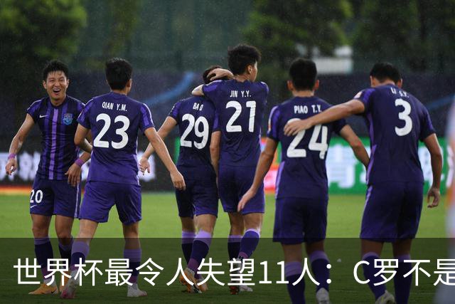 世界杯最令人失望11人：C罗不是最大“水货”，但他是最大的“落差”！