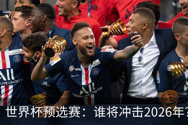 世界杯预选赛：谁将冲击2026年？重磅分析与预测！