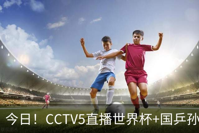 今日！CCTV5直播世界杯+国乒孙颖莎冲击冠军+中国男篮，5+转温网