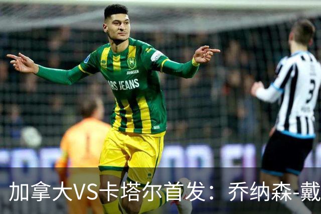 加拿大VS卡塔尔首发：乔纳森-戴维配布坎南 阿芳仍替补