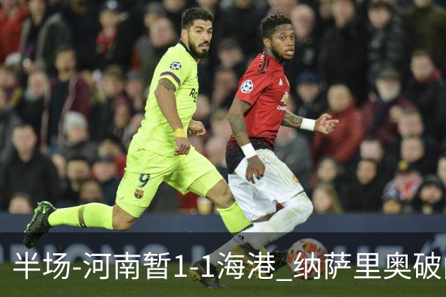 半场-河南暂1-1海港 纳萨里奥破门 吾米提江送礼李新翔扳平