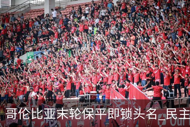 哥伦比亚末轮保平即锁头名 民主刚果门将封神战功亏一篑