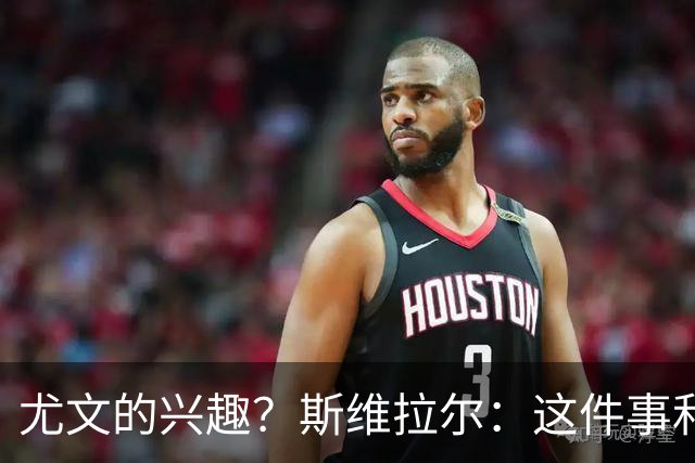 尤文的兴趣？斯维拉尔：这件事和我无关，我心在罗马