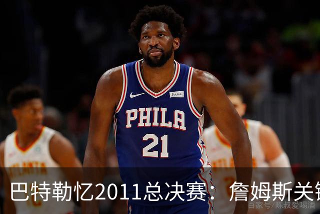 巴特勒忆2011总决赛：詹姆斯关键球回传韦德 后者大喊“投啊！”