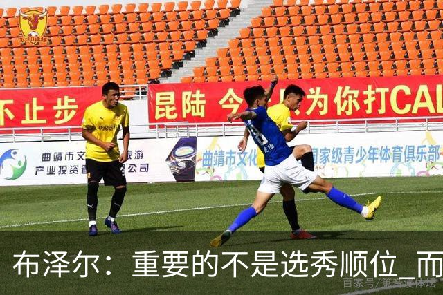 布泽尔：重要的不是选秀顺位 而是你最终走到了哪里