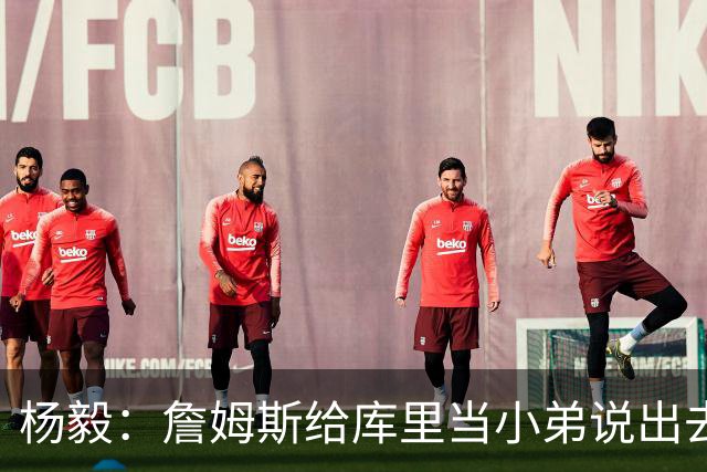 杨毅：詹姆斯给库里当小弟说出去不好听 到时候一起巡演只能做配