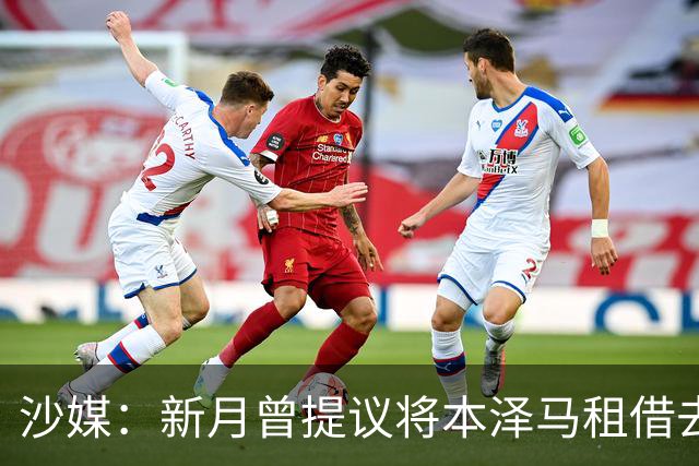 沙媒：新月曾提议将本泽马租借去一家沙特联升班马，被球员拒绝