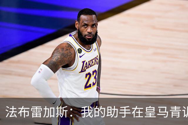 法布雷加斯：我的助手在皇马青训营执教过帕斯，引援先谈个人生活