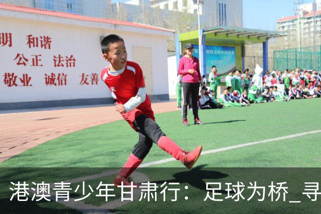 港澳青少年甘肃行：足球为桥 寻根问祖