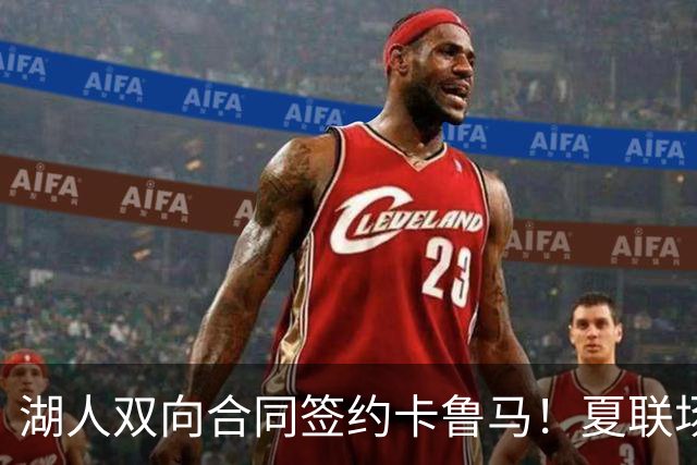 湖人双向合同签约卡鲁马！夏联场均18.6分 被美媒评为最佳落选秀