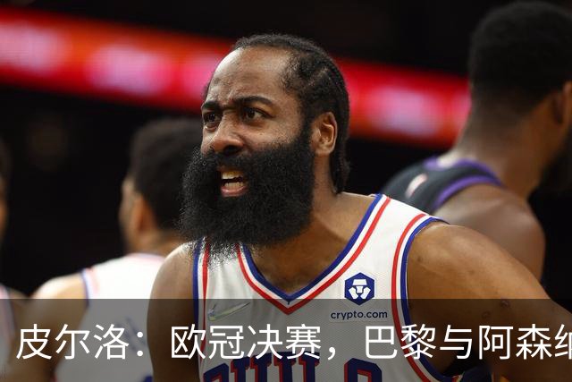 皮尔洛：欧冠决赛，巴黎与阿森纳的较量谁能胜出？