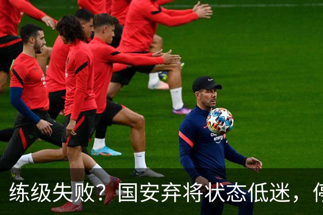 练级失败？国安弃将状态低迷，停球失误引球迷不满，曾绝杀蓉城队