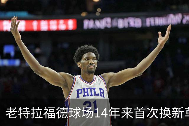 老特拉福德球场14年来首次换新草坪，完善排水且减少球员受伤风险