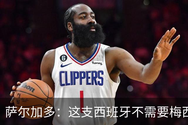 萨尔加多：这支西班牙不需要梅西或姆巴佩 库巴西就像38岁老将