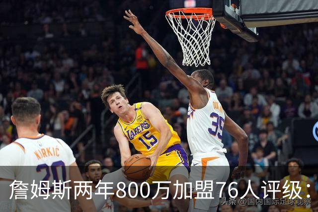 詹姆斯两年800万加盟76人评级：A+