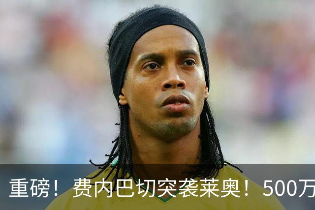 重磅！费内巴切突袭莱奥！500万租金+3700万强制买断，米兰十字路口艰难抉择