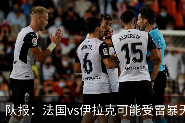队报：法国vs伊拉克可能受雷暴天气影响，若不顺利恐怕要踢数小时