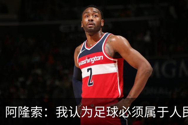 阿隆索：我认为足球必须属于人民，而不是少数人掌控