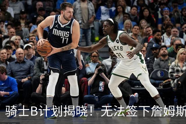 骑士B计划揭晓！无法签下詹姆斯将转向海佐尼亚：上赛季西甲联赛MVP