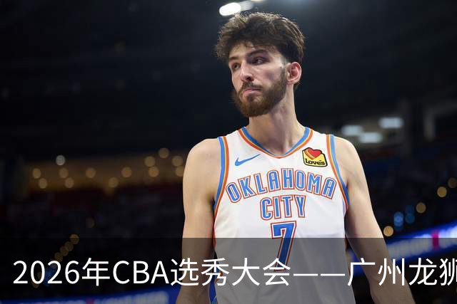 2026年CBA选秀大会——广州龙狮状元签选中宋昕澔