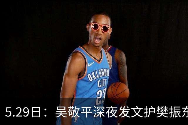 5.29日：吴敬平深夜发文护樊振东，为何从护身符变引雷针？