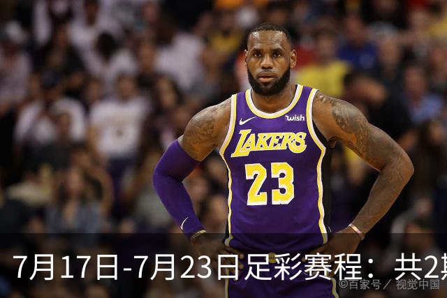 7月17日-7月23日足彩赛程：共2期 最后2场世界杯