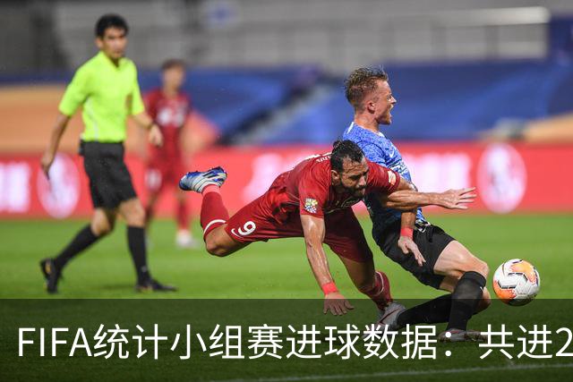 FIFA统计小组赛进球数据：共进215球+场均3球，法德荷均进10球
